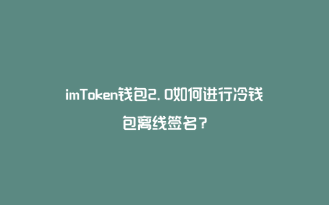 冷钱包离线转账_imtoken离线钱包怎么用_imtoken离线冷钱包